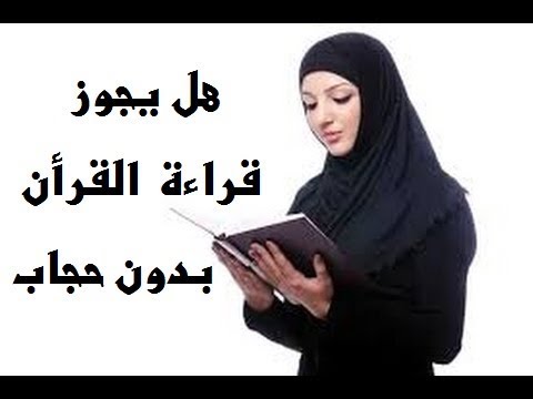 هل يجوز قراءة القران بدون حجاب , حكم قراءة القران بدون الحجاب