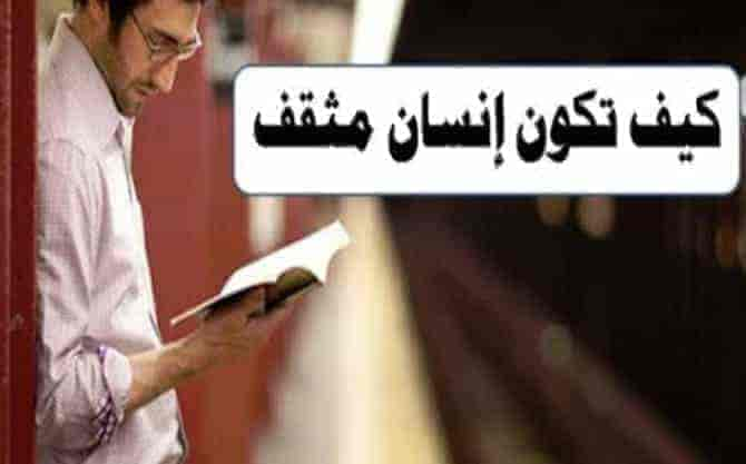 كيف تكون انسان مثقف , الثقافه وكيفية الوصول إليها